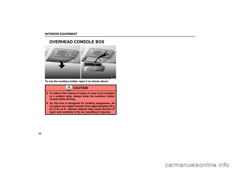 Lexus ES300 1999  Owners Manuals (in English) INTERIOR EQUIPMENT
88
OVERHEAD CONSOLE BOX
14E030a
To use the auxiliary holder, open it as shown above.
CAUTION
To reduce the chance of injury in case of an accident
or a sudden stop, always keep the