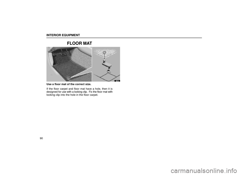 Lexus ES300 1999  Owners Manuals (in English) INTERIOR EQUIPMENT
90
FLOOR MAT
14E013±1
Use a floor mat of the correct size.
If the floor carpet and floor mat have a hole, then it is
designed for use with a locking clip.  Fix the floor mat with
l