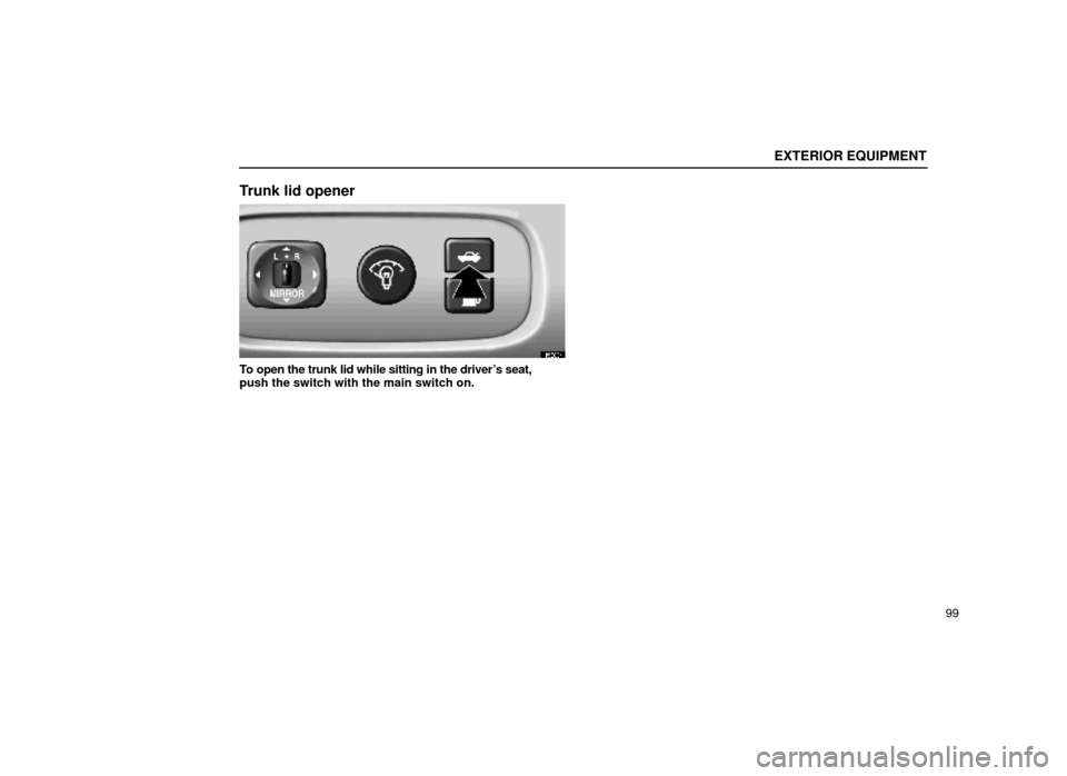 Lexus ES300 1999  Owners Manuals (in English) EXTERIOR EQUIPMENT
99
Trunk lid opener
15E004
To open the trunk lid while sitting in the drivers seat,
push the switch with the main switch on. 