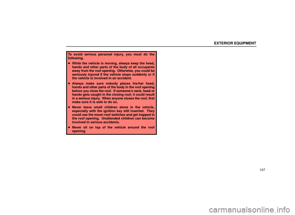 Lexus ES300 1999  Owners Manuals (in English) EXTERIOR EQUIPMENT
107
To avoid serious personal injury, you must do the
following.
While the vehicle is moving, always keep the head,
hands and other parts of the body of all occupants
away  from th