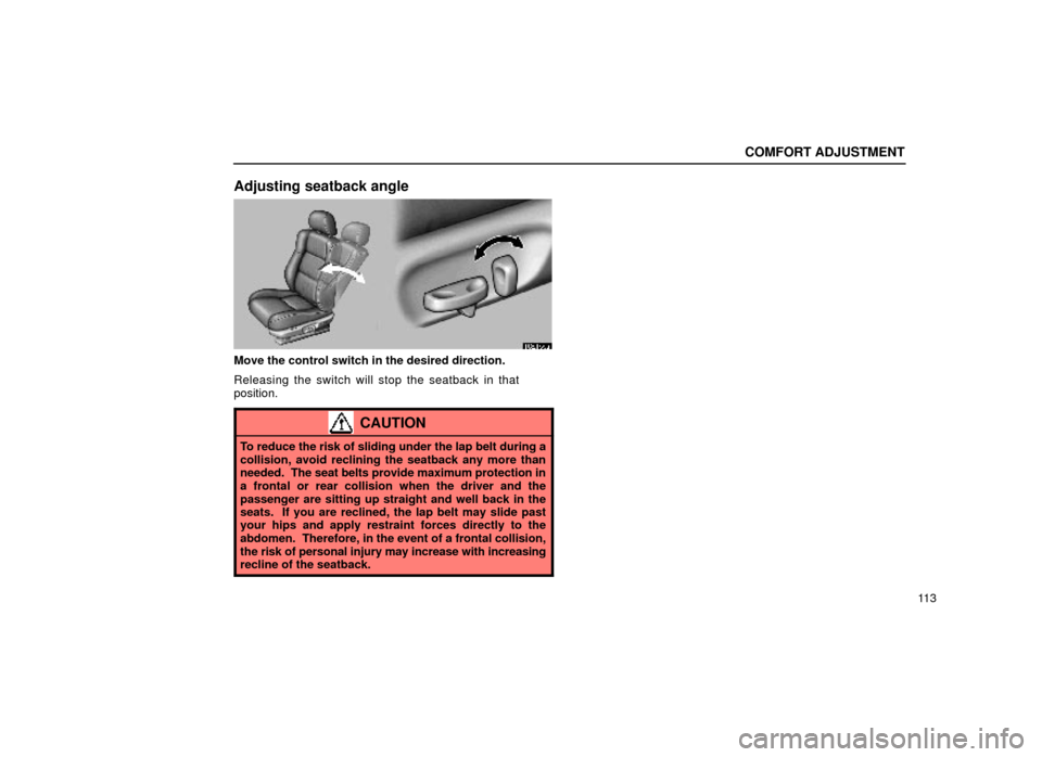 Lexus ES300 1999  Owners Manuals (in English) COMFORT ADJUSTMENT
11 3
Adjusting seatback angle
16E155a
Move the control switch in the desired direction.
Releasing the switch will stop the seatback in that
position.
CAUTION
To reduce the risk of s