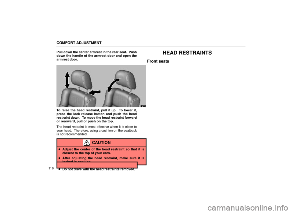 Lexus ES300 1999  Owners Manuals (in English) COMFORT ADJUSTMENT
11 6Pull down the center armrest in the rear seat.  Push
down the handle of the armrest door and open the
armrest door.
HEAD RESTRAINTS
Front seats
16E007
To raise the head restrain