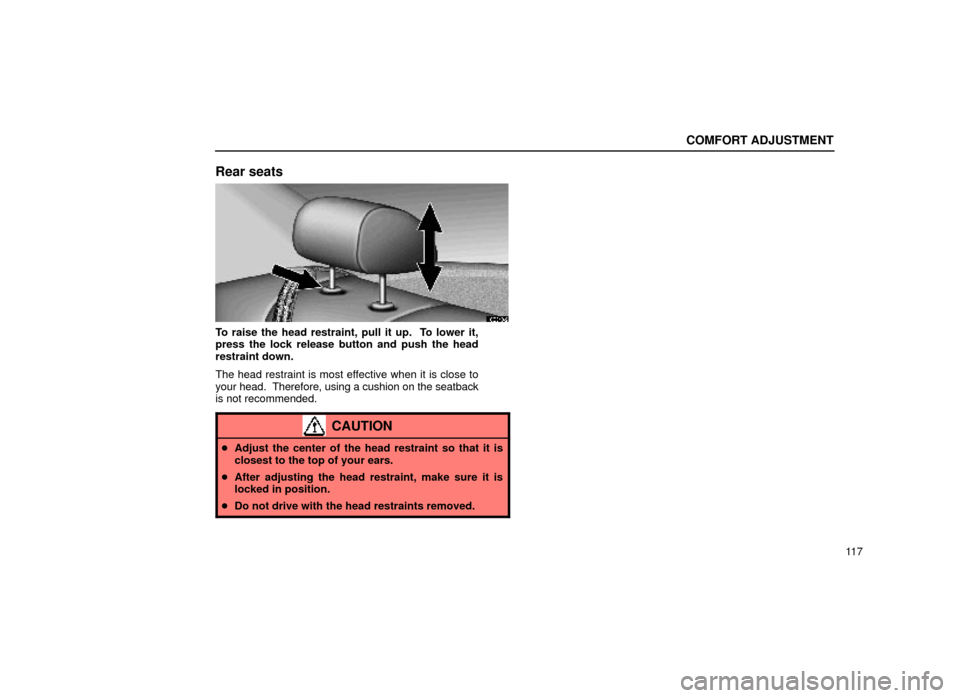 Lexus ES300 1999  Owners Manuals (in English) COMFORT ADJUSTMENT
11 7
Rear seats
16E049±2
To raise the head restraint, pull it up.  To lower it,
press the lock release button and push the head
restraint down.
The head restraint is most effective