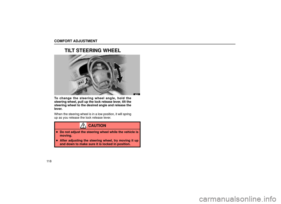 Lexus ES300 1999  Owners Manuals (in English) COMFORT ADJUSTMENT
11 8
TILT STEERING WHEEL
16E009
To change the steering wheel angle, hold the
steering wheel, pull up the lock release lever, tilt the
steering wheel to the desired angle and release