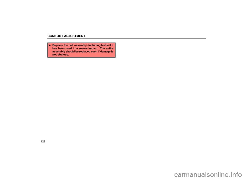 Lexus ES300 1999  Owners Manuals (in English) COMFORT ADJUSTMENT
128
Replace  the belt assembly (including bolts) if it
has been used in a severe impact.  The entire
assembly  should be replaced even if damage is
not obvious. 