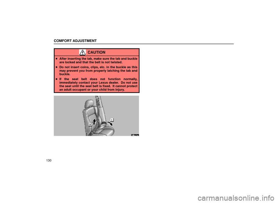 Lexus ES300 1999  Owners Manuals (in English) COMFORT ADJUSTMENT
130
CAUTION
After inserting the tab, make sure the tab and buckle
are locked and that the belt is not twisted.
 Do not insert coins, clips, etc. in the buckle as this
may prevent 