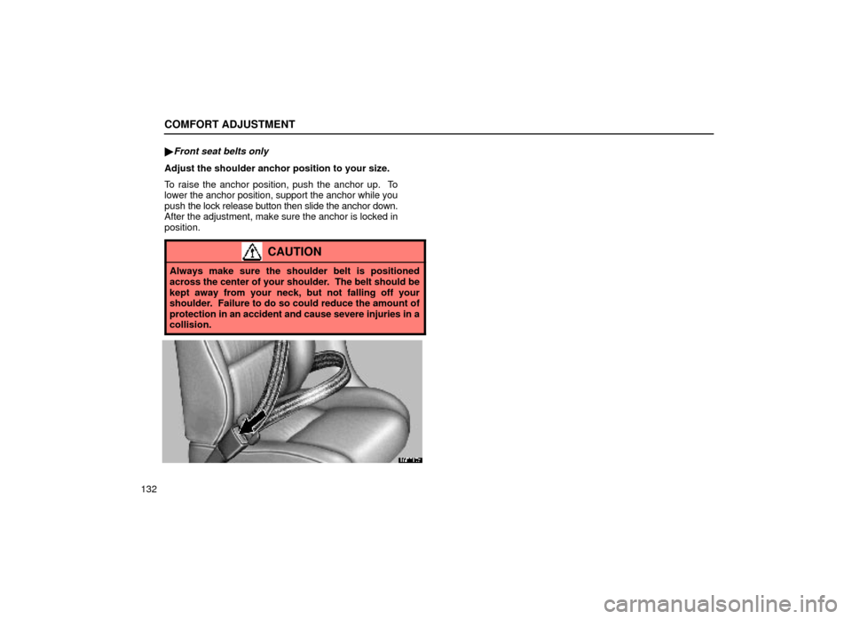 Lexus ES300 1999  Owners Manuals (in English) COMFORT ADJUSTMENT
132
Front seat belts only
Adjust the shoulder anchor position to your size.
To raise the anchor position, push the anchor up.  To
lower the anchor position, support the anchor whil