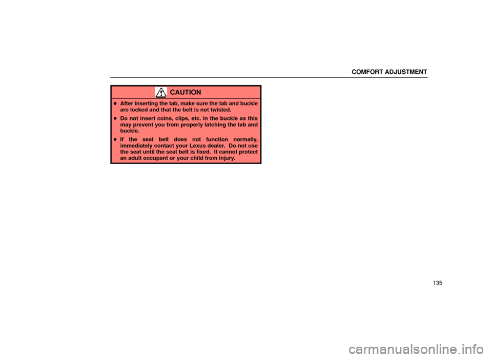 Lexus ES300 1999  Owners Manuals (in English) COMFORT ADJUSTMENT
135
CAUTION
After inserting the tab, make sure the tab and buckle
are locked and that the belt is not twisted.
 Do not insert coins, clips, etc. in the buckle as this
may prevent 