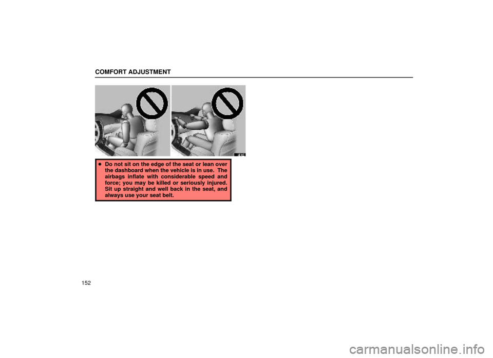 Lexus ES300 1999  Owners Manuals (in English) COMFORT ADJUSTMENT
152
16E028
Do not sit on the edge of the seat or lean over
the dashboard when the vehicle is in use.  The
airbags inflate with considerable speed and
force; you may be killed or se