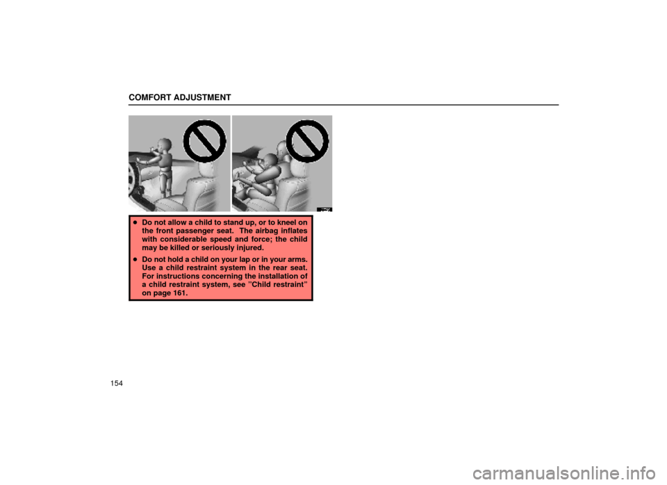 Lexus ES300 1999  Owners Manuals (in English) COMFORT ADJUSTMENT
154
16E029
Do not allow a child to stand up, or to kneel on
the front passenger seat.  The airbag inflates
with considerable speed and force; the child
may be killed or seriously i