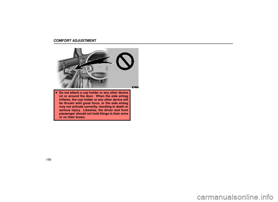 Lexus ES300 1999  Owners Manuals (in English) COMFORT ADJUSTMENT
156
16E127
Do not attach a cup holder or any other device
on or around the door.  When the side airbag
inflates,  the cup holder or any other device will
be thrown with great force