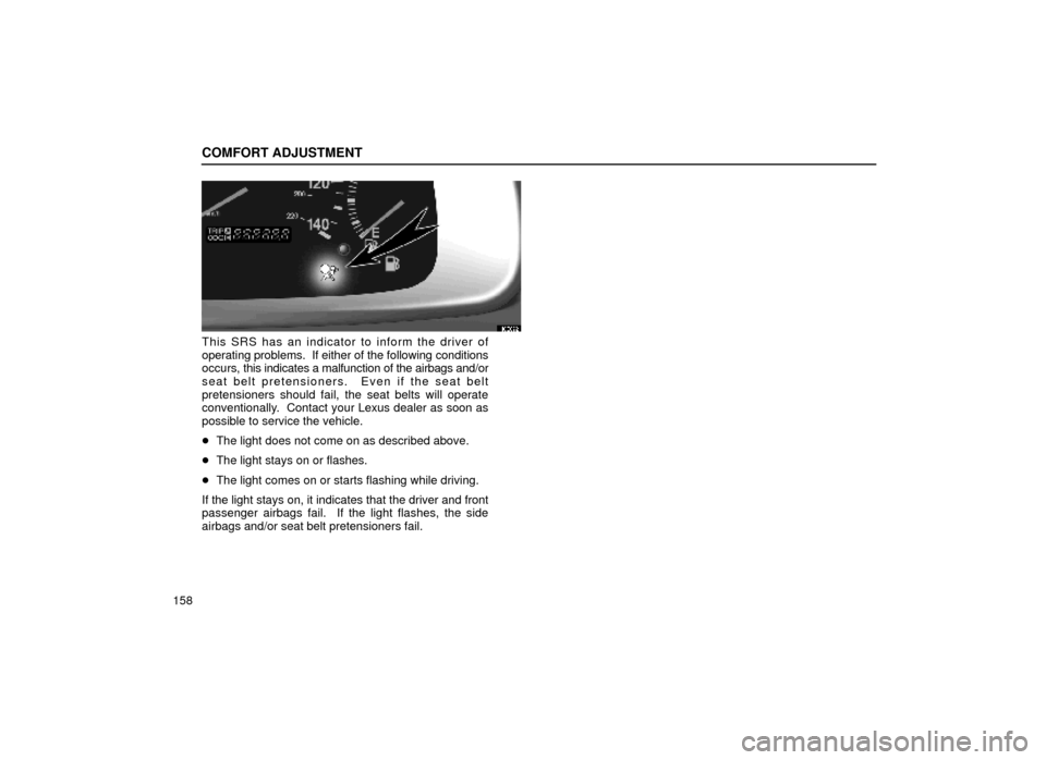 Lexus ES300 1999  Owners Manuals (in English) COMFORT ADJUSTMENT
158
16E022
This SRS has an indicator to inform the driver of
operating problems.  If either of the following conditions
occurs, this indicates a malfunction of the airbags and/or
se