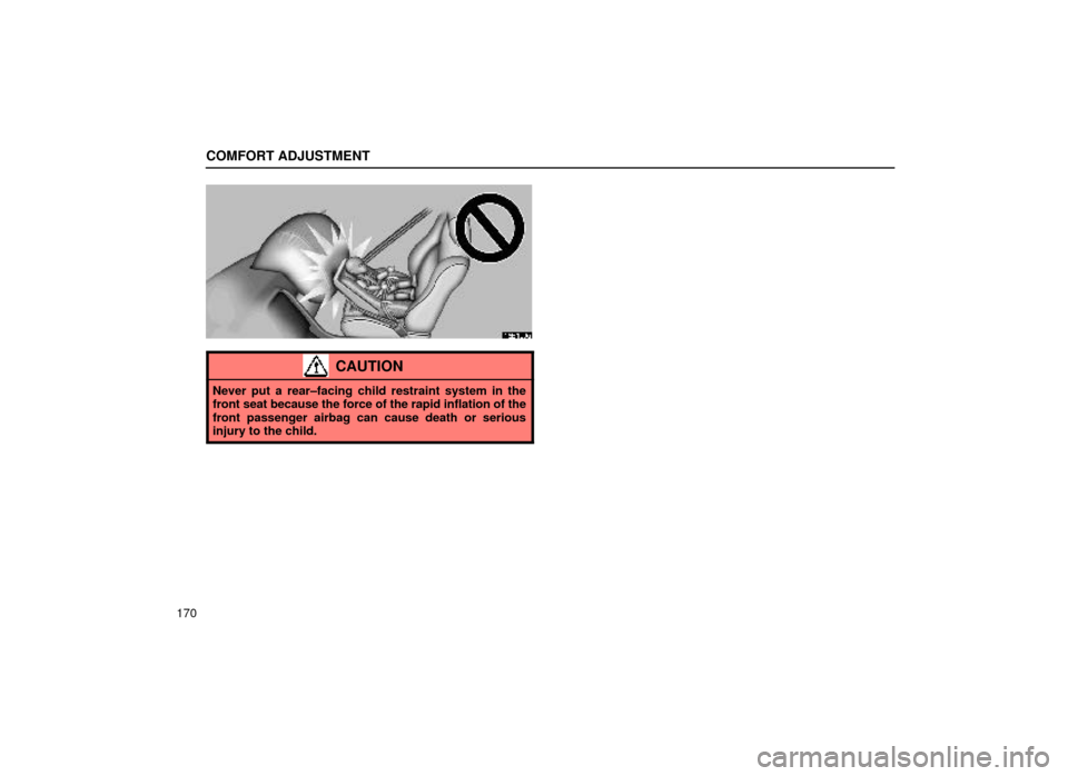 Lexus ES300 1999  Owners Manuals (in English) COMFORT ADJUSTMENT
170
16E100a
CAUTION
Never put a rear±facing child restraint system in the
front seat because the force of the rapid inflation of the
front passenger airbag can cause death or serio