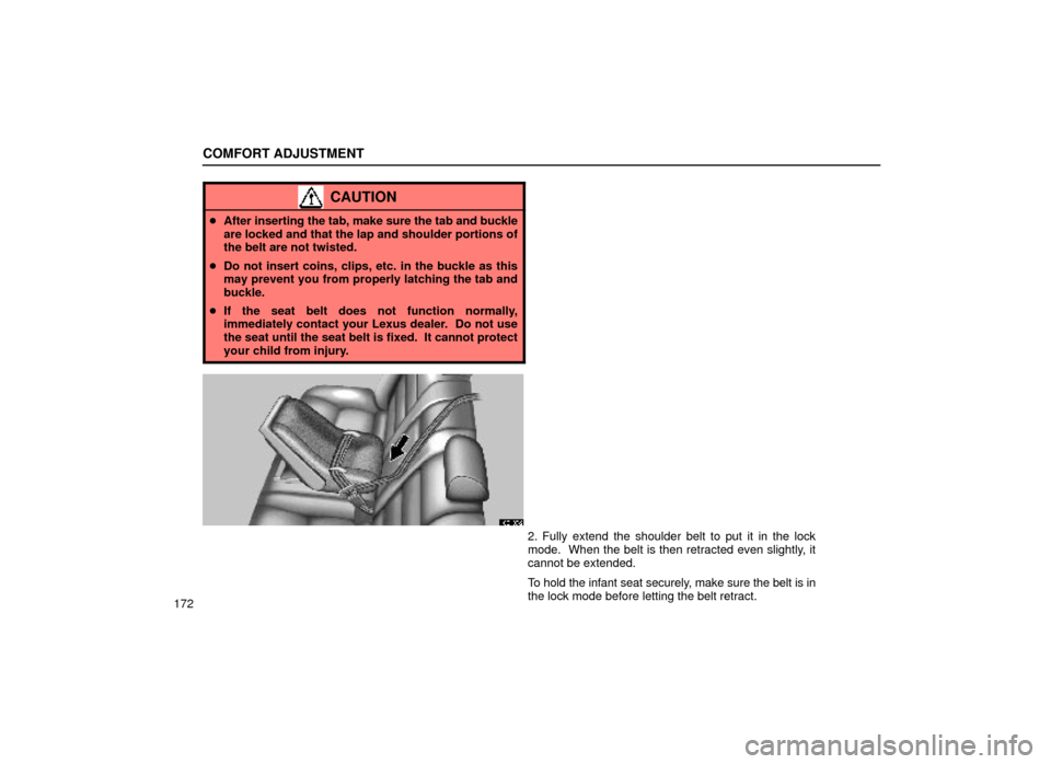 Lexus ES300 1999  Owners Manuals (in English) COMFORT ADJUSTMENT
172
CAUTION
After inserting the tab, make sure the tab and buckle
are locked and that the lap and shoulder portions of
the belt are not twisted.
 Do not insert coins, clips, etc. 