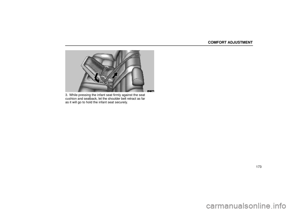 Lexus ES300 1999  Owners Manuals (in English) COMFORT ADJUSTMENT
173
16E108±2
3. While pressing the infant seat firmly against the seat
cushion and seatback, let the shoulder belt retract as far
as it will go to hold the infant seat securely. 