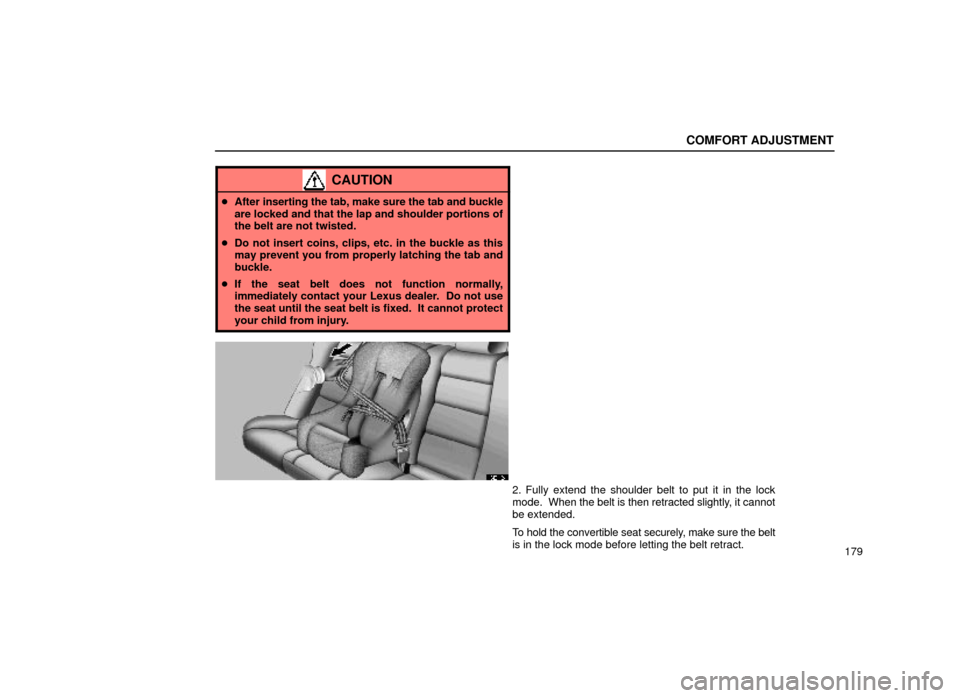 Lexus ES300 1999  Owners Manuals (in English) COMFORT ADJUSTMENT
179
CAUTION
After inserting the tab, make sure the tab and buckle
are locked and that the lap and shoulder portions of
the belt are not twisted.
 Do not insert coins, clips, etc. 