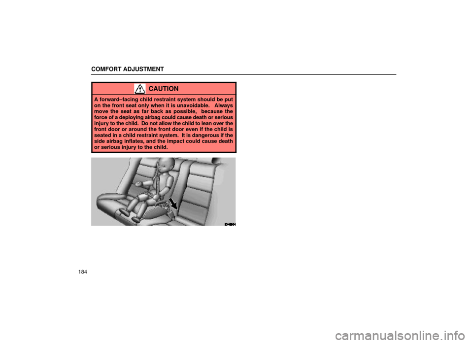 Lexus ES300 1999  Owners Manuals (in English) COMFORT ADJUSTMENT
184
CAUTION
A forward±facing child restraint system should be put
on the front seat only when it is unavoidable.   Always
move the seat as far back as possible,  because the
force 