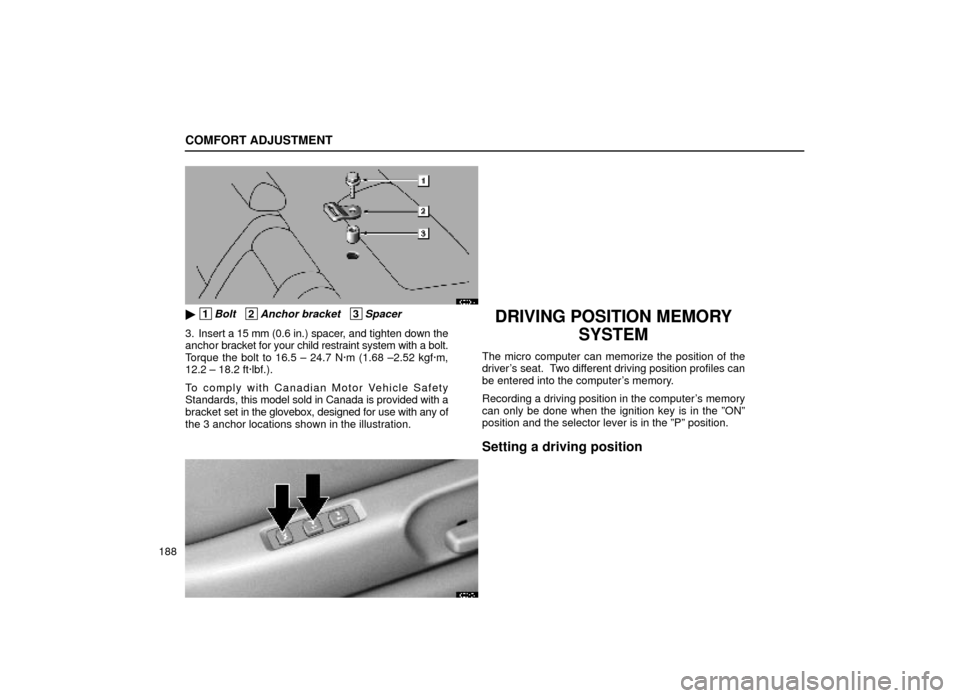 Lexus ES300 1999  Owners Manuals (in English) COMFORT ADJUSTMENT
188
16E034±1
 1Bolt   2Anchor bracket   3Spacer
3. Insert a 15 mm (0.6 in.) spacer, and tighten down the
anchor bracket for your child restraint system with a bolt.
Torque the bol