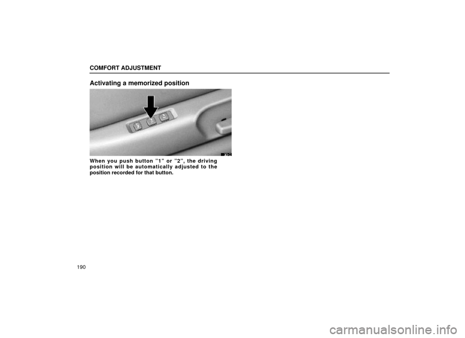 Lexus ES300 1999  Owners Manuals (in English) COMFORT ADJUSTMENT
190
Activating a memorized position
16E048
When you push button º1º or º2º, the driving
position will be automatically adjusted to the
position recorded for that button. 