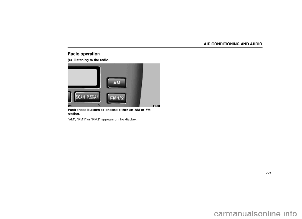 Lexus ES300 1999  Owners Manuals (in English) AIR CONDITIONING AND AUDIO
221
Radio operation
(a) Listening to the radio
20E017
Push these buttons to choose either an AM or FM
station.
ºAMº, ºFM1º or ºFM2º appears on the display. 