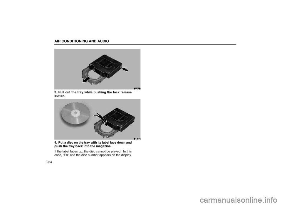 Lexus ES300 1999  Owners Manuals (in English) AIR CONDITIONING AND AUDIO
234
20L021
3. Pull out the tray while pushing the lock release
button.
20L022
4. Put a disc on the tray with its label face down and
push the tray back into the magazine.
If