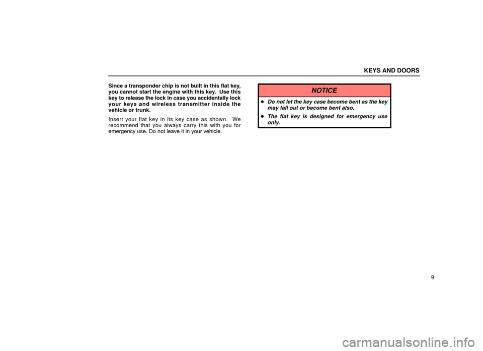 Lexus ES300 1999  s (in English) Owners Guide KEYS AND DOORS
9
Since a transponder chip is not built in this flat key,
you cannot start the engine with this key.  Use this
key to release the lock in case you accidentally lock
your keys and wirele