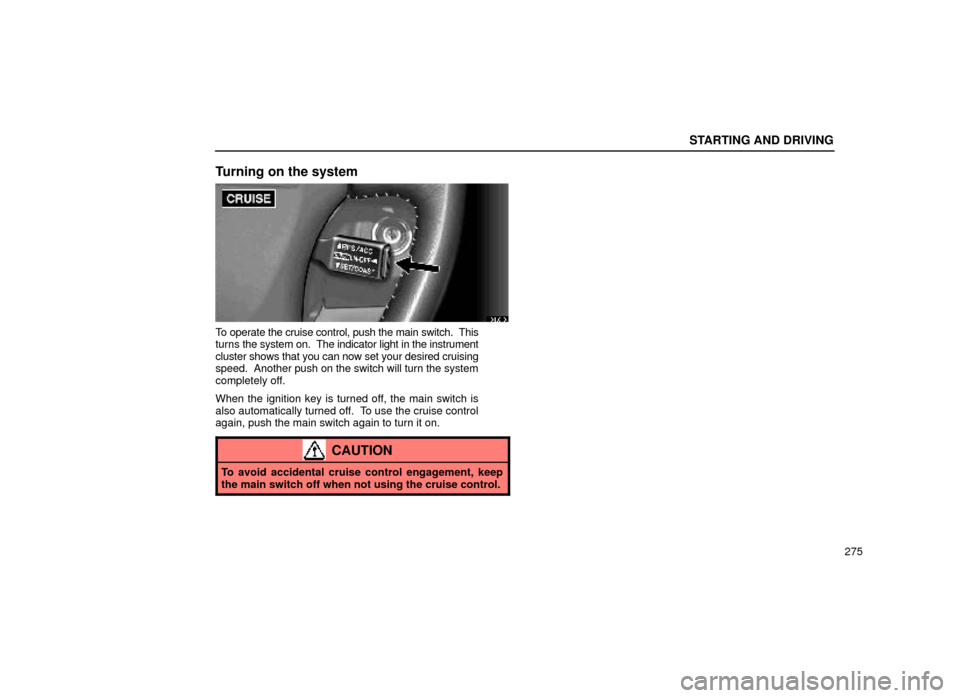 Lexus ES300 1999  Owners Manuals (in English) STARTING AND DRIVING
275
Turning on the system
31L013
To operate the cruise control, push the main switch.  This
turns the system on.  The indicator light in the instrument
cluster shows that you can 