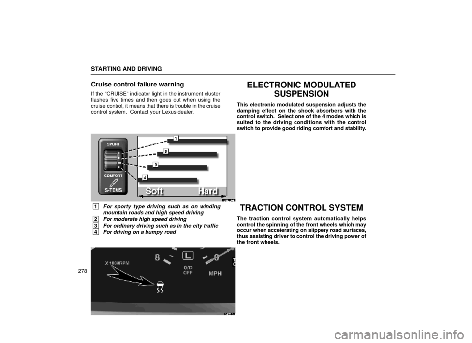 Lexus ES300 1999  Owners Manuals (in English) STARTING AND DRIVING
278
Cruise control failure warning
If the ºCRUISEº indicator light in the instrument cluster
flashes five times and then goes out when using the
cruise control, it means that th