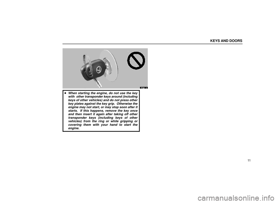 Lexus ES300 1999  s (in English) Owners Guide KEYS AND DOORS
11
11E016
When starting the engine, do not use the keywith  other transponder keys around (includingkeys of other vehicles) and do not press otherkey plates against the key grip.  Othe