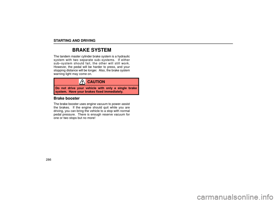 Lexus ES300 1999  Owners Manuals (in English) STARTING AND DRIVING
286
BRAKE SYSTEM
The tandem master cylinder brake system is a hydraulic
system with two separate sub±systems.  If either
sub±system should fail, the other will still work.
Howev