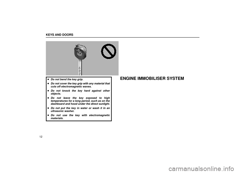 Lexus ES300 1999  s (in English) Owners Guide KEYS AND DOORS
12
11L023-2
Do not bend the key grip.
Do not cover the key grip with any material thatcuts off electromagnetic waves.
Do not knock the key hard against otherobjects.
Do not leave th