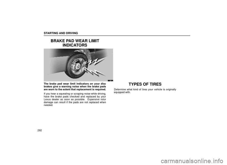 Lexus ES300 1999  Owners Manuals (in English) STARTING AND DRIVING
292
BRAKE PAD WEAR LIMITINDICATORS
31E016
The brake pad wear limit indicators on your disc
brakes give a warning noise when the brake pads
are worn to the extent that replacement 