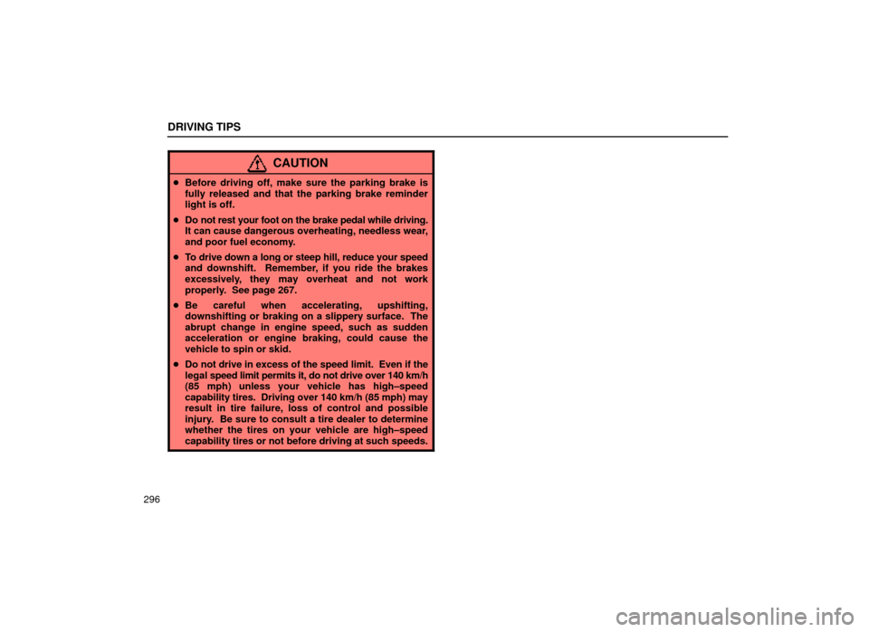 Lexus ES300 1999  Owners Manuals (in English) DRIVING TIPS
296
CAUTION
Before driving off, make sure the parking brake is
fully released and that the parking brake reminder
light is off.
 Do not rest your foot on the brake pedal while driving.
