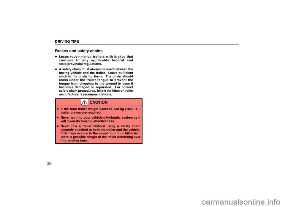 Lexus ES300 1999  Owners Manuals (in English) DRIVING TIPS
304
Brakes and safety chains
Lexus recommends trailers with brakes that
conform to any applicable federal and
state/provincial regulations.
 A safety chain must always be used between t