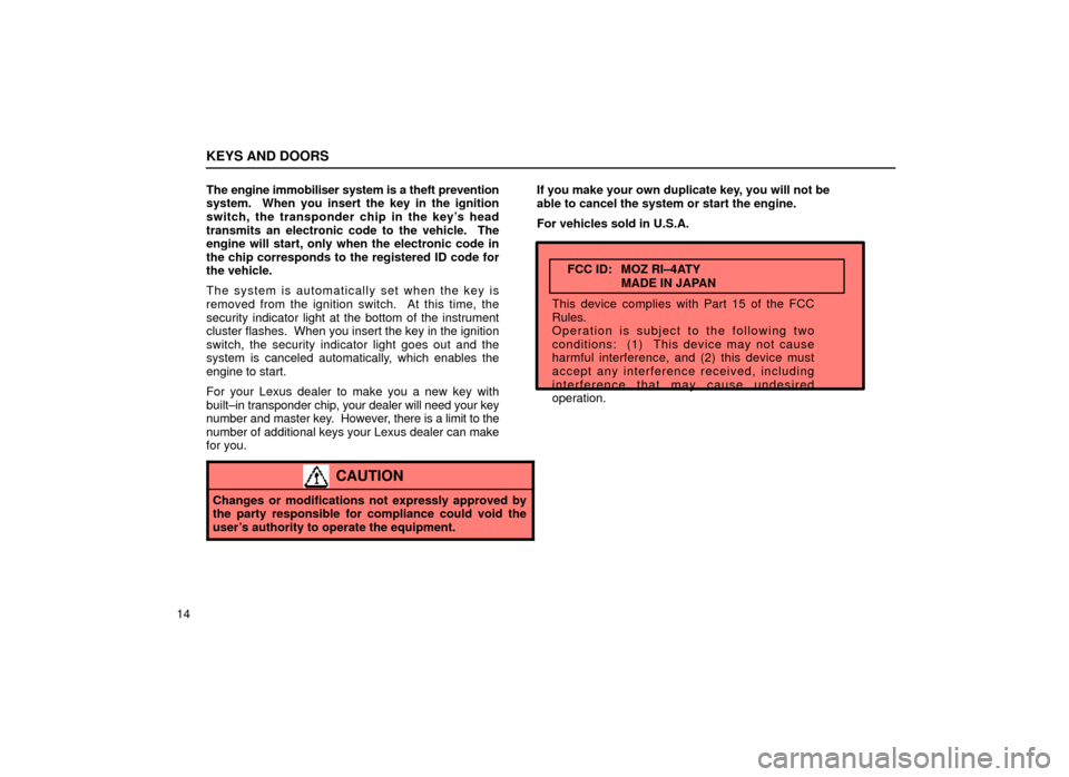 Lexus ES300 1999  s (in English) Owners Guide KEYS AND DOORS
14The engine immobiliser system is a theft prevention
system.  When you insert the key in the ignition
switch, the transponder chip in the keys head
transmits an electronic code to the