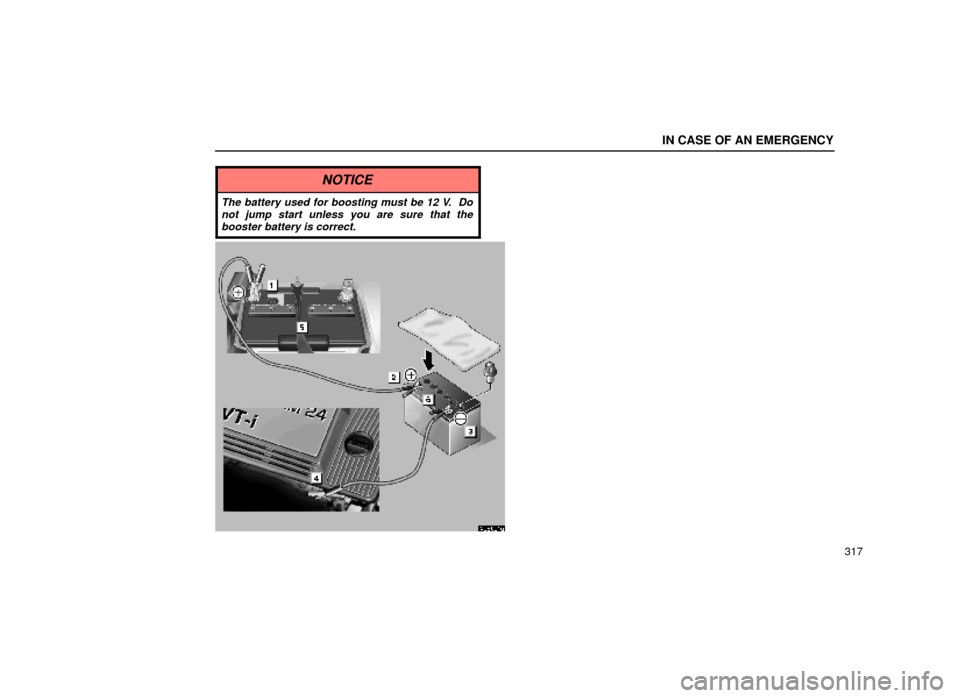 Lexus ES300 1999  Owners Manuals (in English) IN CASE OF AN EMERGENCY
317
NOTICE
The battery used for boosting must be 12 V.  Donot jump start unless you are sure that thebooster battery is correct.
40E001a 