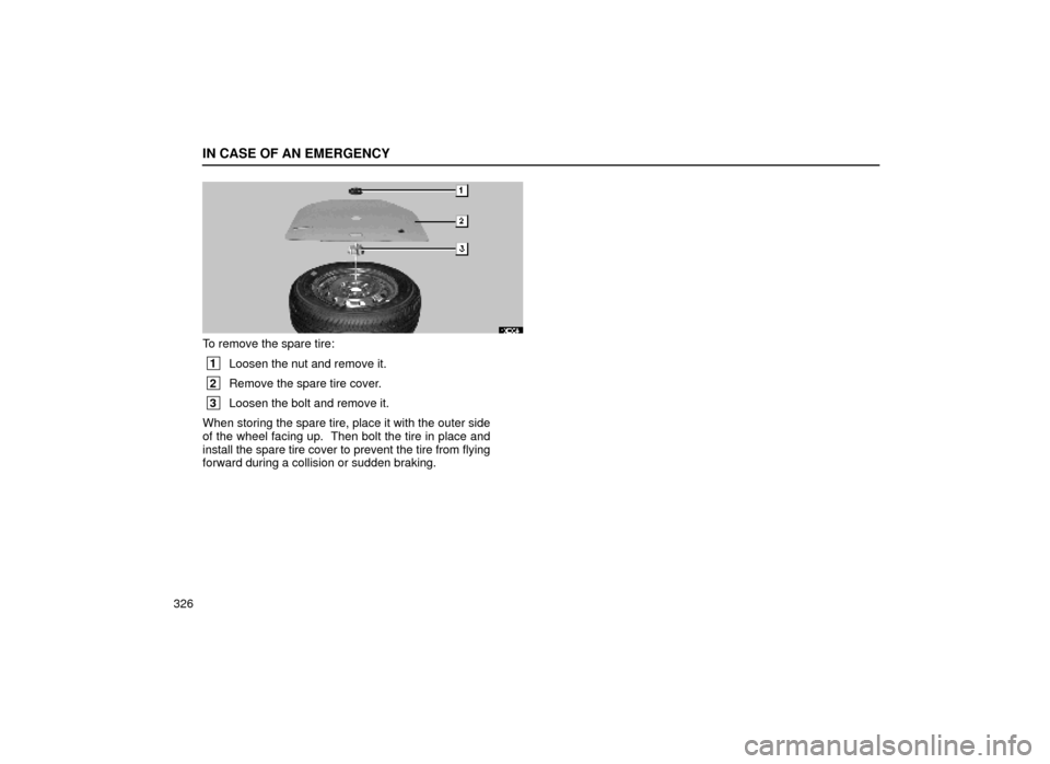 Lexus ES300 1999  s (in English) Owners Guide IN CASE OF AN EMERGENCY
326
40E004±1
To remove the spare tire:
 1Loosen the nut and remove it.
 2Remove the spare tire cover.
 3Loosen the bolt and remove it.
When storing the spare tire, place it wi