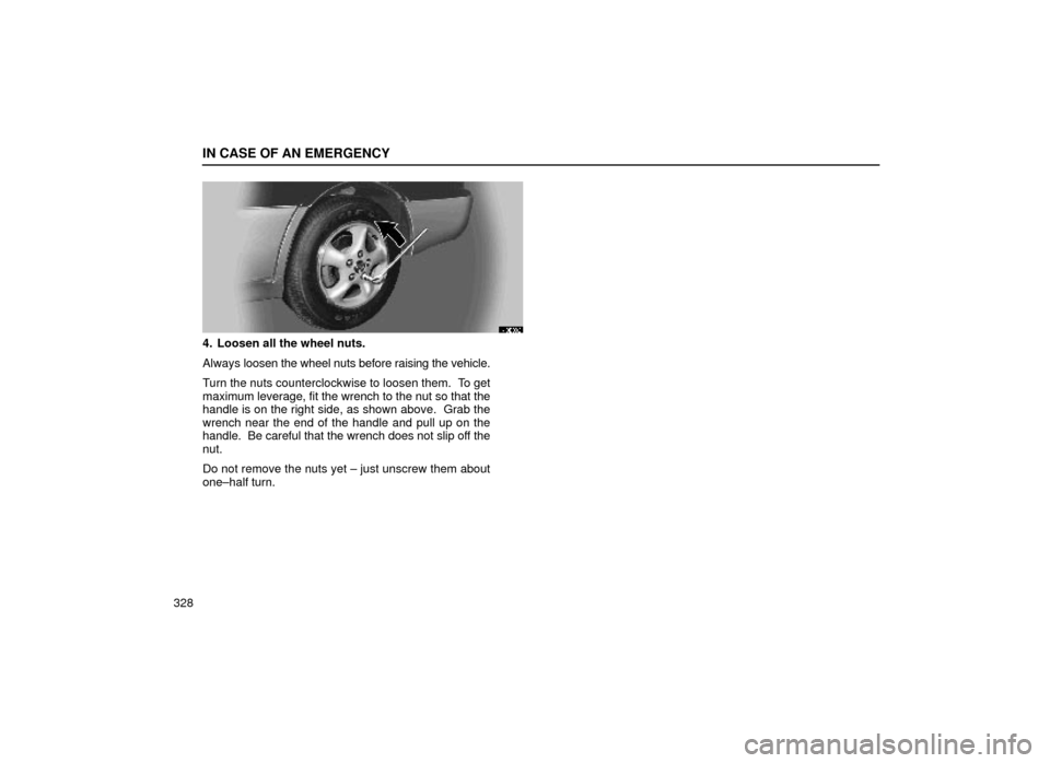 Lexus ES300 1999  Owners Manuals (in English) IN CASE OF AN EMERGENCY
328
40E006
4. Loosen all the wheel nuts.
Always loosen the wheel nuts before raising the vehicle.
Turn the nuts counterclockwise to loosen them.  To get
maximum leverage, fit t