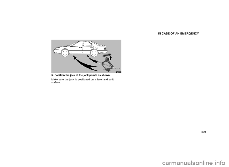 Lexus ES300 1999  Owners Manuals (in English) IN CASE OF AN EMERGENCY
329
40E007±1
5. Position the jack at the jack points as shown.
Make sure the jack is positioned on a level and solid
surface. 