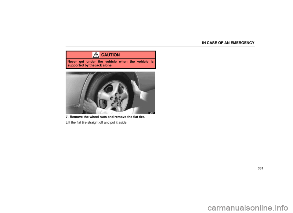 Lexus ES300 1999  Owners Manuals (in English) IN CASE OF AN EMERGENCY
331
CAUTION
Never get under the vehicle when the vehicle is
supported by the jack alone.
40E009±1
7. Remove the wheel nuts and remove the flat tire.
Lift the flat tire straigh