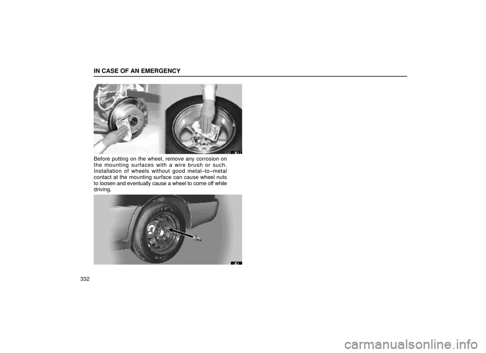 Lexus ES300 1999  Owners Manuals (in English) IN CASE OF AN EMERGENCY
332
40E010
Before putting on the wheel, remove any corrosion on
the mounting surfaces with a wire brush or such.
Installation of wheels without good metal±to±metal
contact at