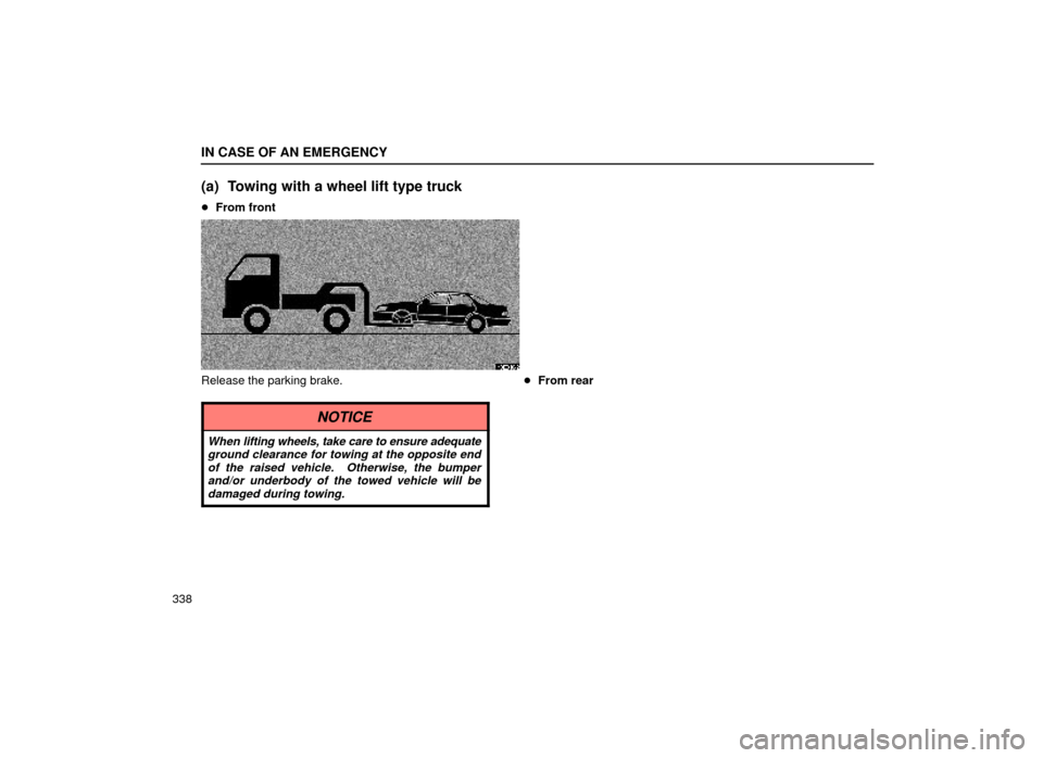 Lexus ES300 1999  Owners Manuals (in English) IN CASE OF AN EMERGENCY
338
(a) Towing with a wheel lift type truck
From front
40E018±2
Release the parking brake.
NOTICE
When  lifting wheels, take care to ensure adequate
ground clearance for towi