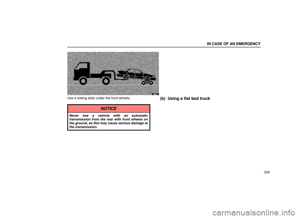 Lexus ES300 1999  Owners Manuals (in English) IN CASE OF AN EMERGENCY
339
40E019±1
Use a towing dolly under the front wheels.
NOTICE
Never tow a vehicle with an automatictransmission from the rear with front wheels onthe ground, as this may caus