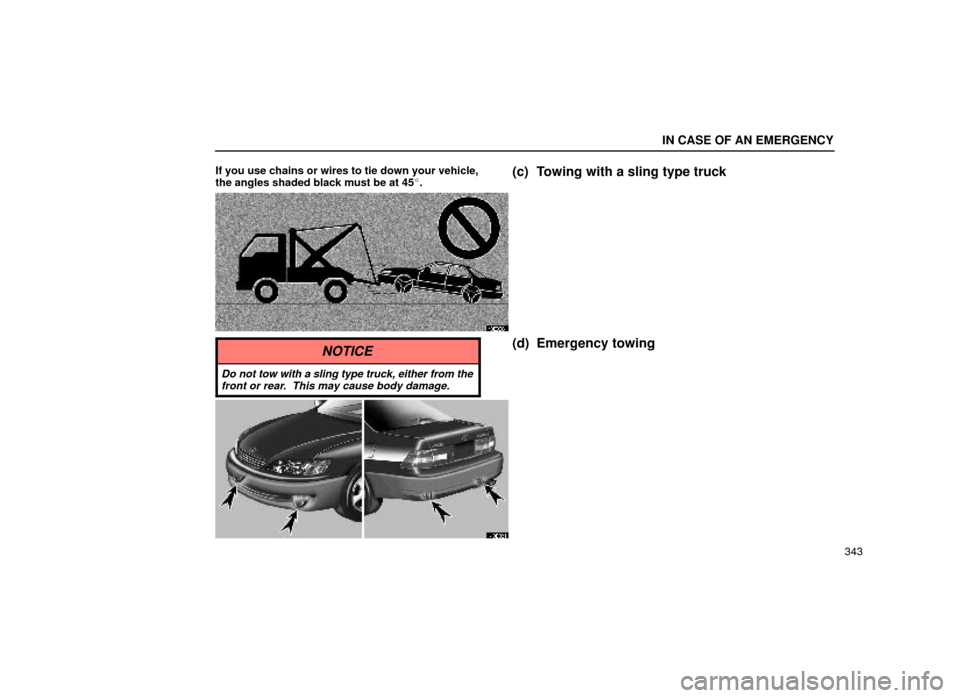 Lexus ES300 1999  Owners Manuals (in English) IN CASE OF AN EMERGENCY
343
If you use chains or wires to tie down your vehicle,
the angles shaded black must be at 45
.
(c) Towing with a sling type truck
40E020±1
NOTICE
Do not tow with a sling ty