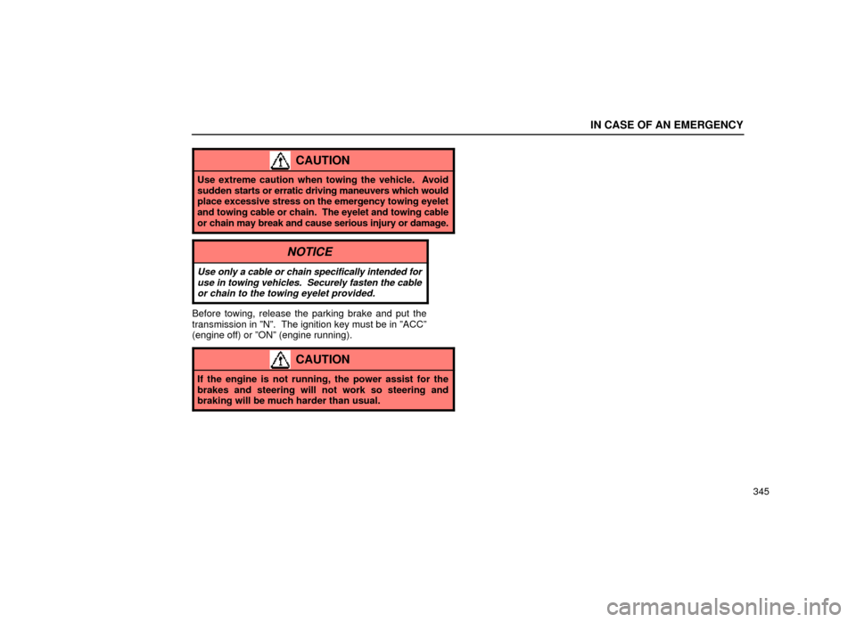 Lexus ES300 1999  Owners Manuals (in English) IN CASE OF AN EMERGENCY
345
CAUTION
Use extreme caution when towing the vehicle.  Avoid
sudden starts or erratic driving maneuvers which would
place excessive stress on the emergency towing eyelet
and