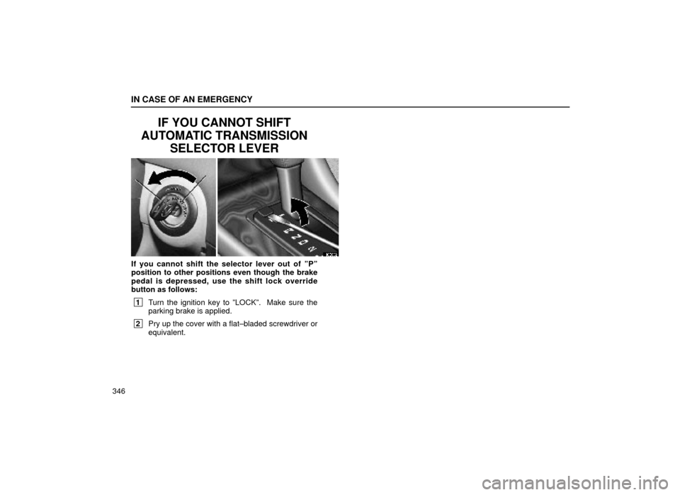 Lexus ES300 1999  Owners Manuals (in English) IN CASE OF AN EMERGENCY
346
IF YOU CANNOT SHIFT
AUTOMATIC TRANSMISSION SELECTOR LEVER
40E032
If you cannot shift the selector lever out of ºPº
position to other positions even though the brake
pedal