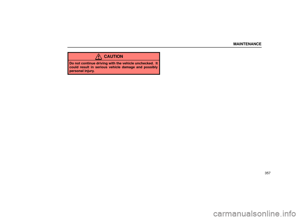 Lexus ES300 1999  Owners Manuals (in English) MAINTENANCE
357
CAUTION
Do not continue driving with the vehicle unchecked.  It
could result in serious vehicle damage and possibly
personal injury. 