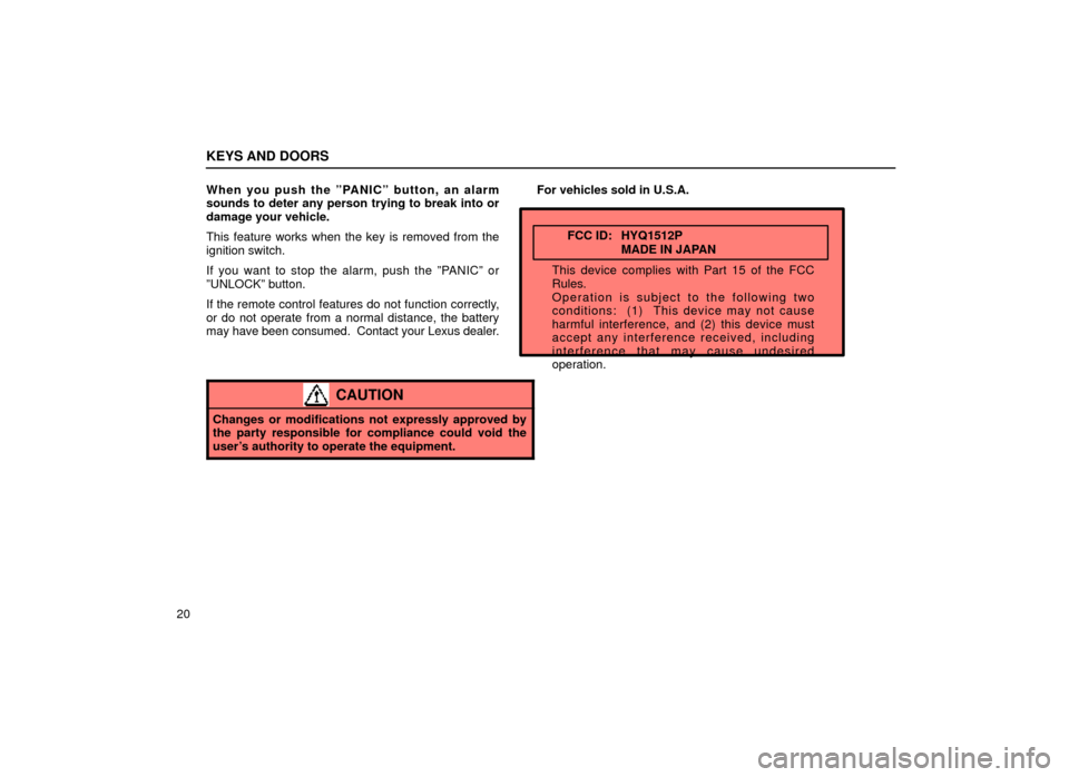 Lexus ES300 1999  Owners Manuals (in English) KEYS AND DOORS
20When you push the ºPANICº button, an alarm
sounds to deter any person trying to break into or
damage your vehicle.
This feature works when the key is removed from the
ignition switc