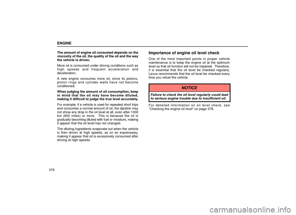 Lexus ES300 1999  Owners Manuals (in English) ENGINE
376The amount of engine oil consumed depends on the
viscosity of the oil, the quality of the oil and the way
the vehicle is driven.
More oil is consumed under driving conditions such as
high sp
