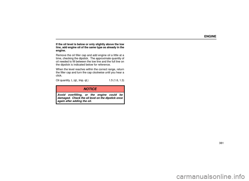 Lexus ES300 1999  Owners Manuals (in English) ENGINE
381
If the oil level is below or only slightly above the low
line, 
add engine oil of the same type as already in the
engine.
Remove the oil filler cap and add engine oil a little at a
time,  c